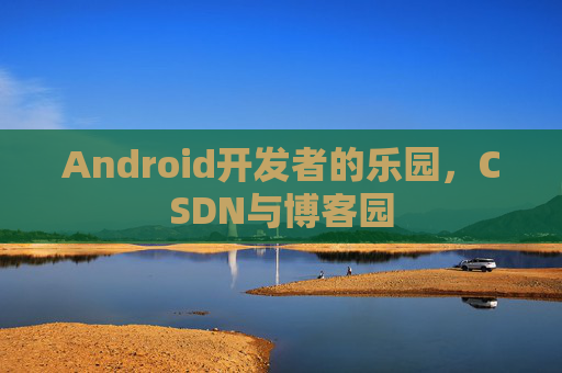 Android开发者的乐园，CSDN与博客园